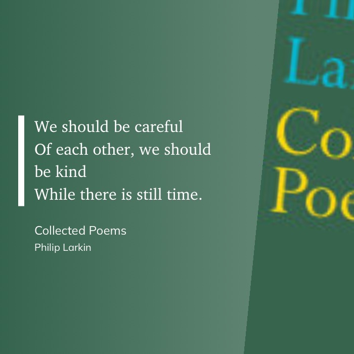 Image of the Philip Larkin quote, "We should be careful of each other, we should be kind, while there is still time."